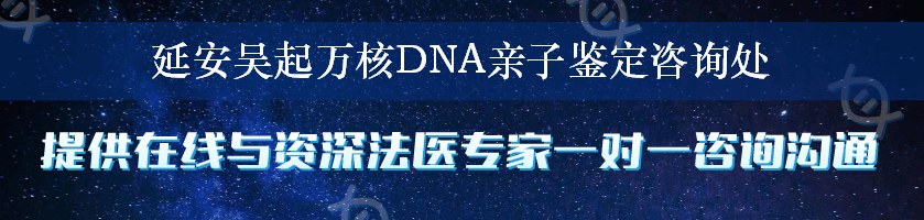 延安吴起万核DNA亲子鉴定咨询处